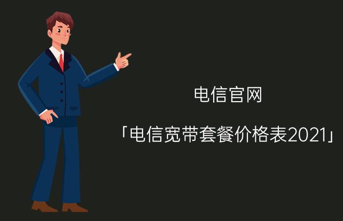 电信官网 「电信宽带套餐价格表2021」